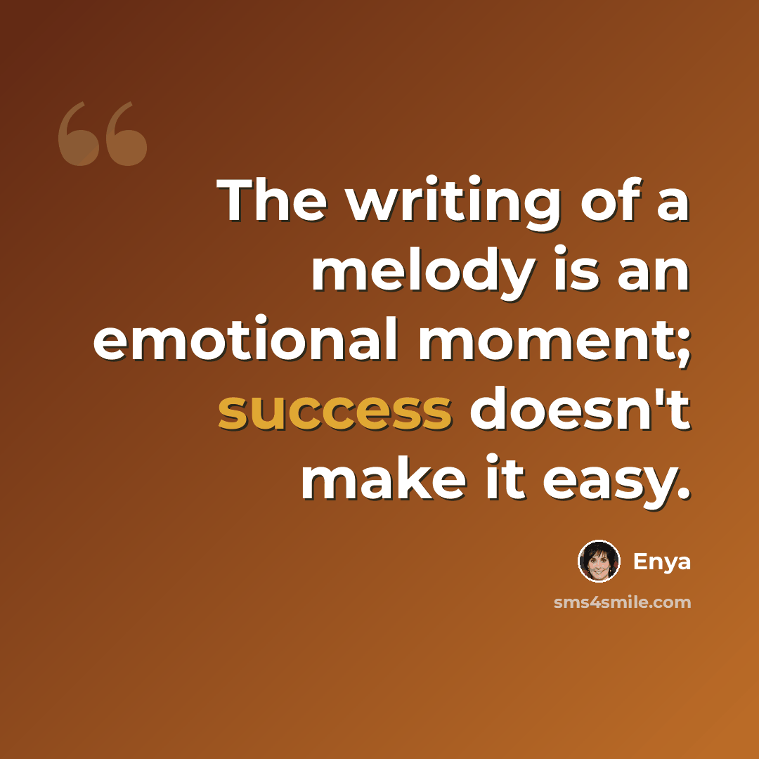 “The writing of a melody is an emotional moment; success doesn't make it easy.” quote by Enya