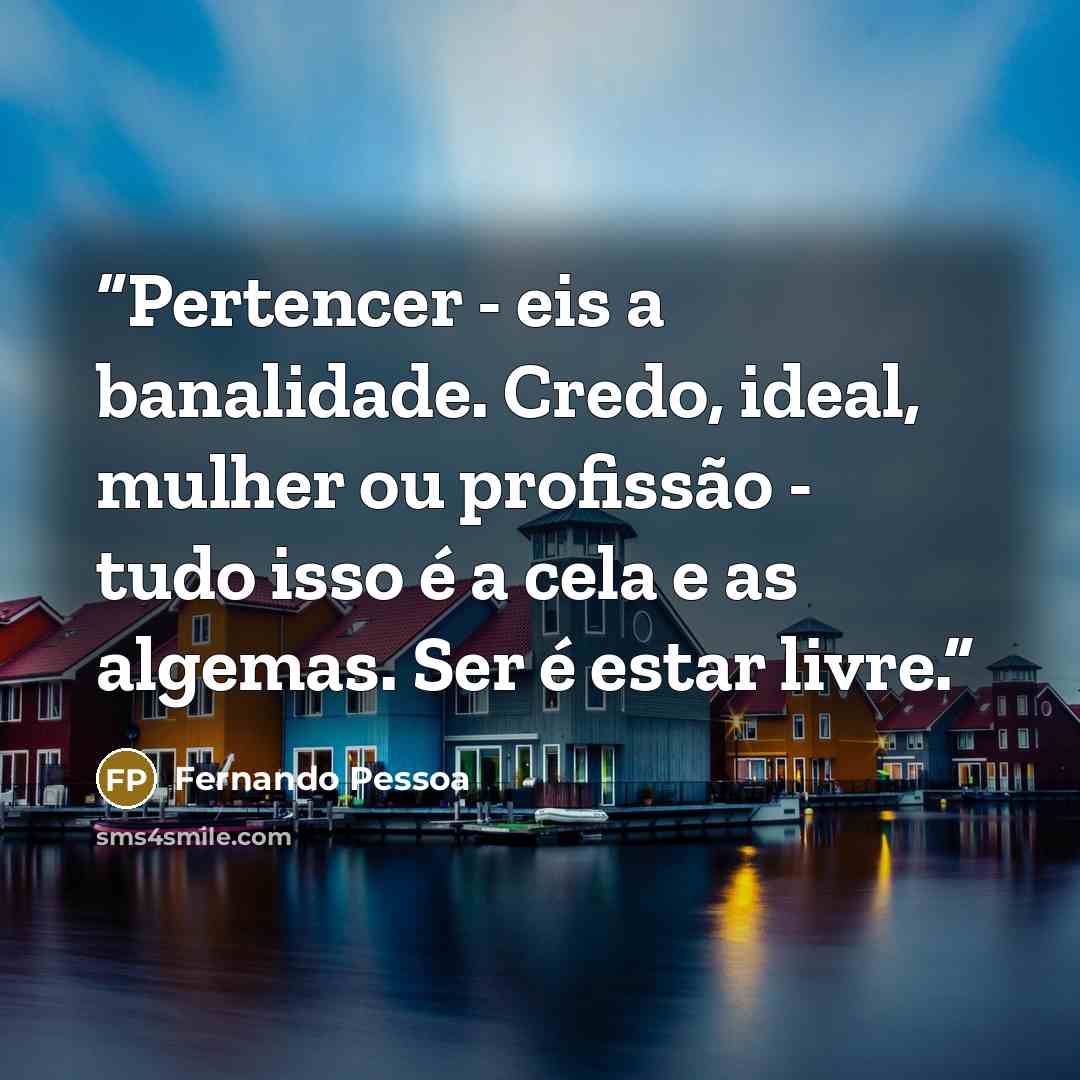 “Pertencer - eis a banalidade. Credo, ideal, mulher ou profissão - tudo isso é a cela e as algemas. Ser é estar livre.” quote by Fernando Pessoa