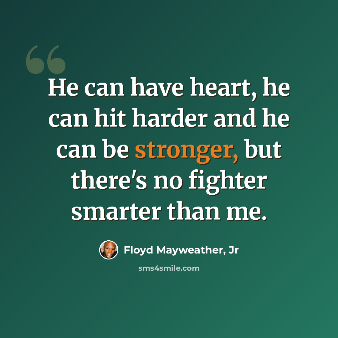 “He can have heart, he can hit harder and he can be stronger, but there's no fighter smarter than me.” quote by Floyd Mayweather, Jr