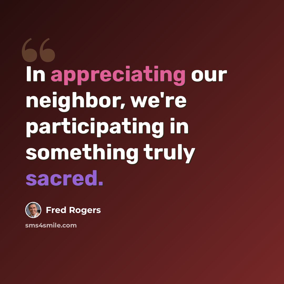 “In appreciating our neighbor, we're participating in something truly sacred.” quote by Fred Rogers