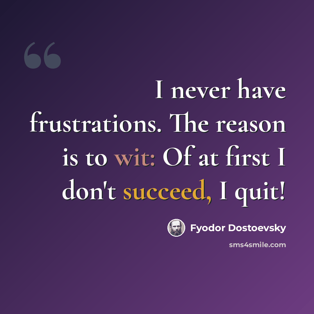 “I never have frustrations. The reason is to wit: Of at first I don't succeed, I quit!” quote by Fyodor Dostoevsky
