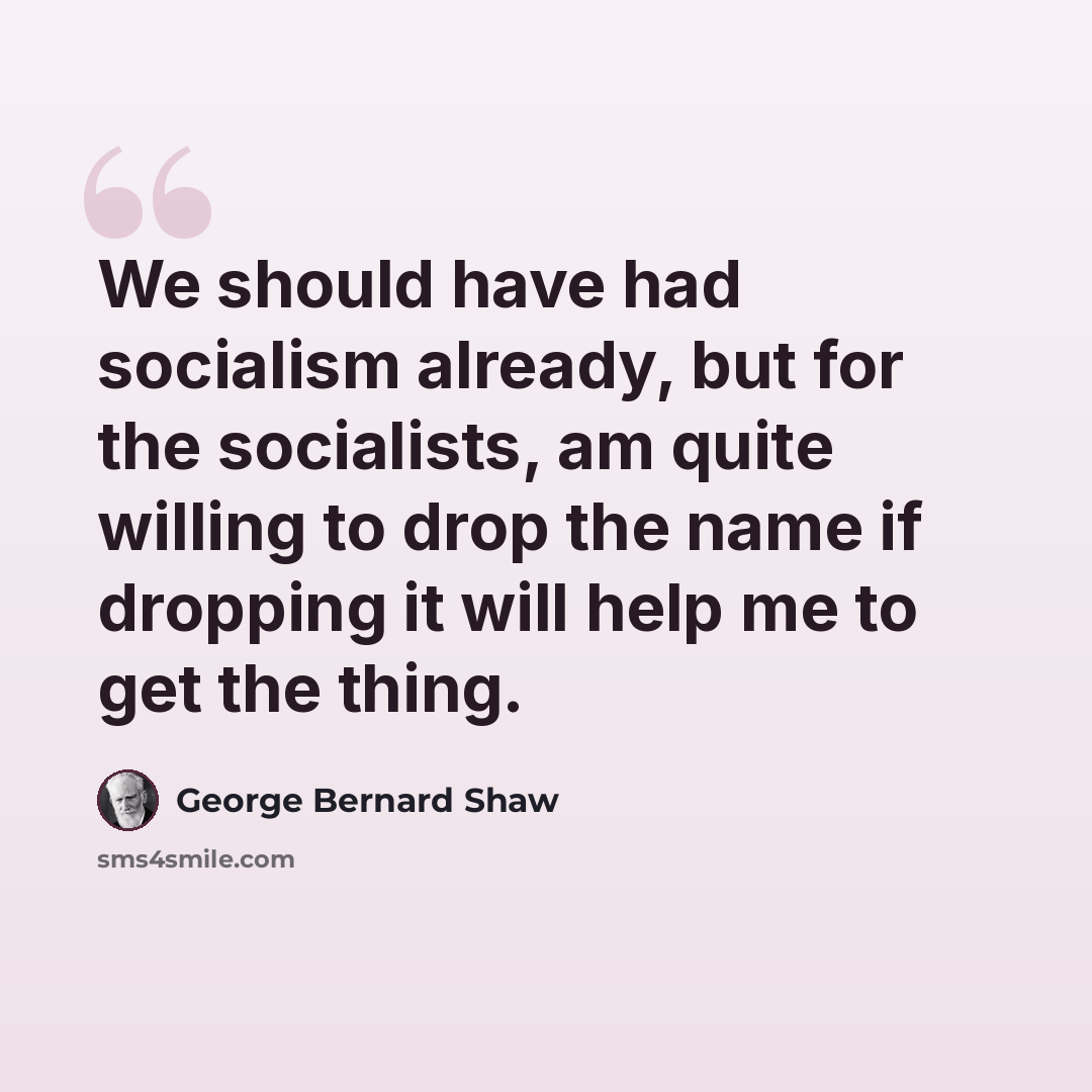 “We should have had socialism already, but for the socialists, am quite willing to drop the name if dropping it will help me to get the thing.” quote by George Bernard Shaw