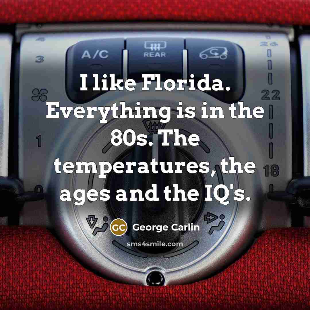 “I like Florida. Everything is in the 80s. The temperatures, the ages and the IQ's.” quote by George Carlin