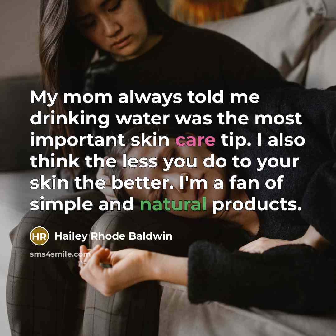 “My mom always told me drinking water was the most important skin care tip. I also think the less you do to your skin the better. I'm a fan of simple and natural products.” quote by Hailey Rhode Baldwin