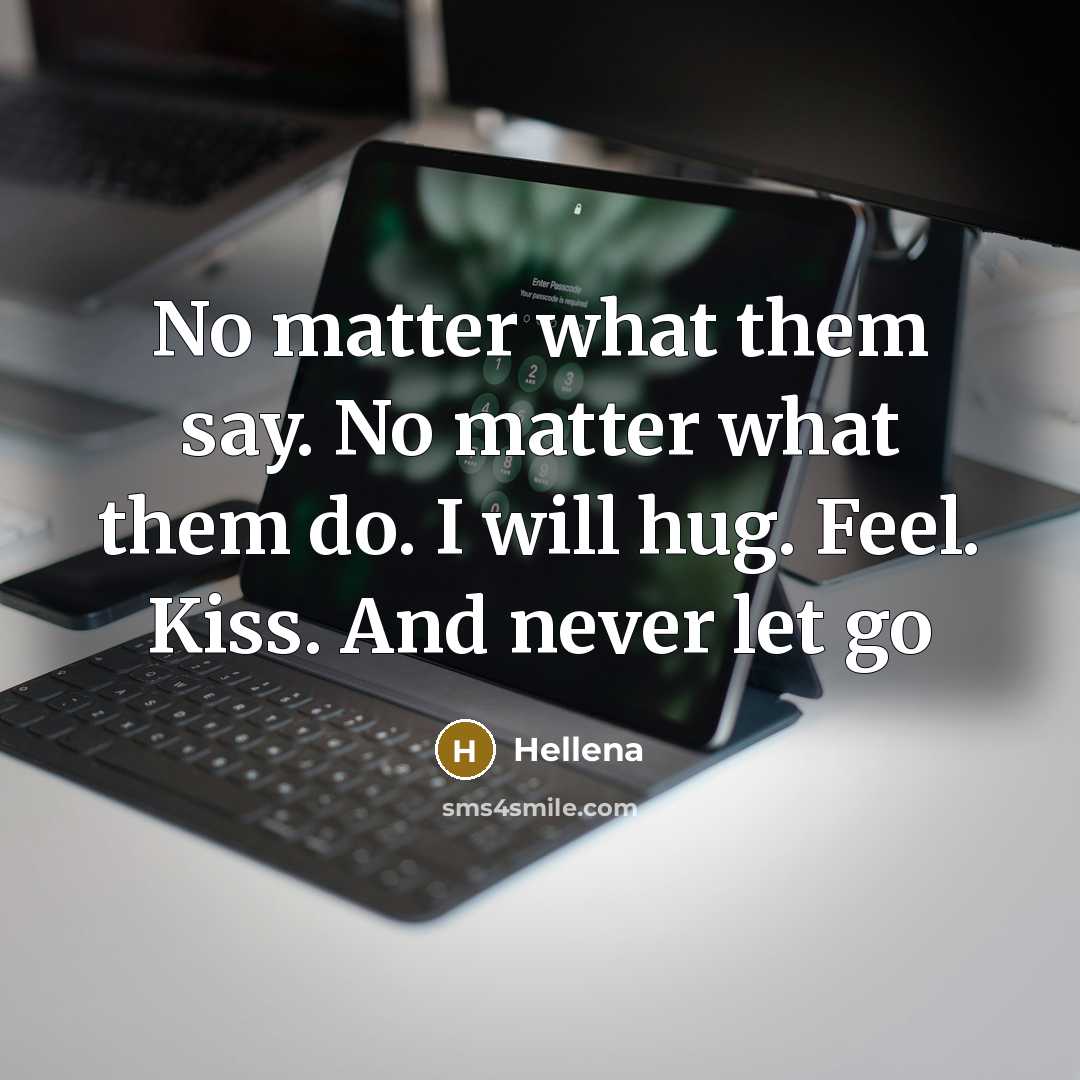 “No matter what them say. No matter what them do. I will hug. Feel. Kiss. And never let go” quote by Hellena