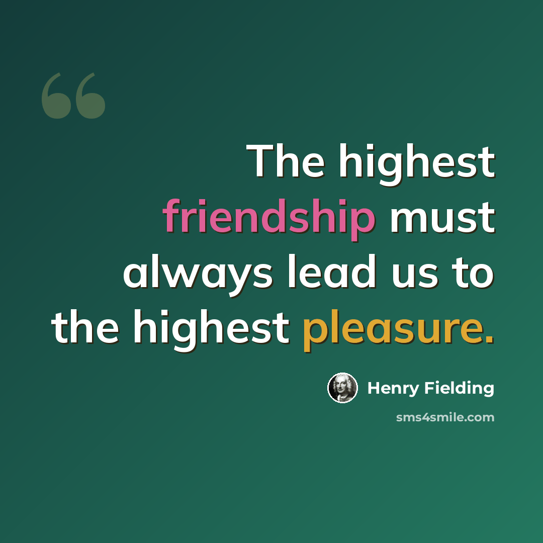 “The highest friendship must always lead us to the highest pleasure.” quote by Henry Fielding