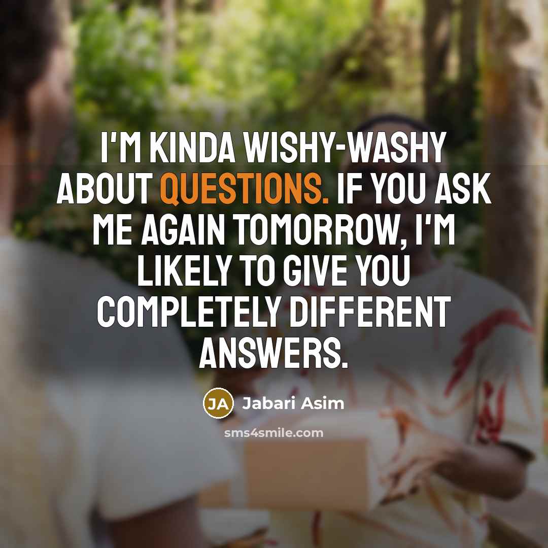 “I'm kinda wishy-washy about questions. If you ask me again tomorrow, I'm likely to give you completely different answers.” quote by Jabari Asim