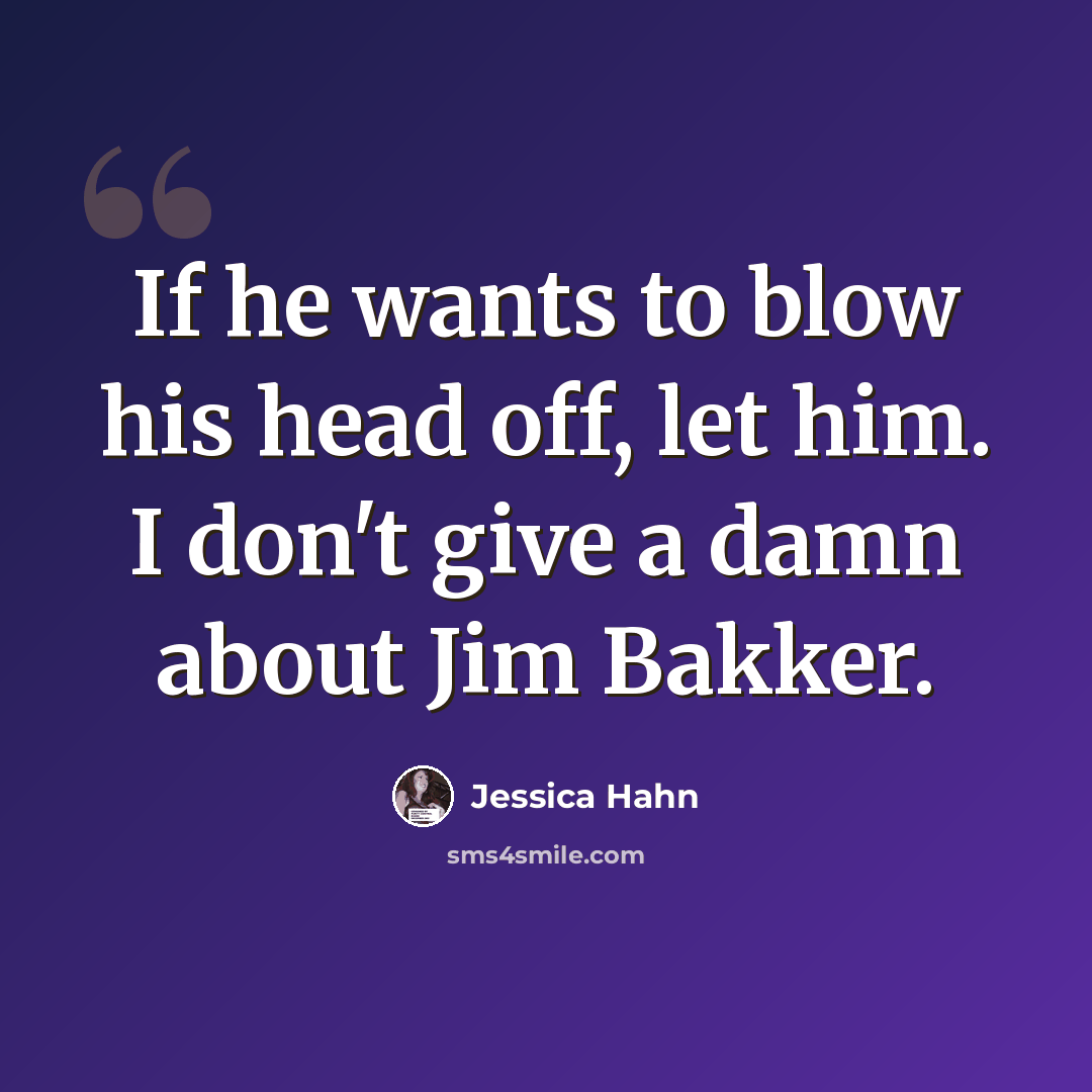 “If he wants to blow his head off, let him. I don't give a damn about Jim Bakker.” quote by Jessica Hahn