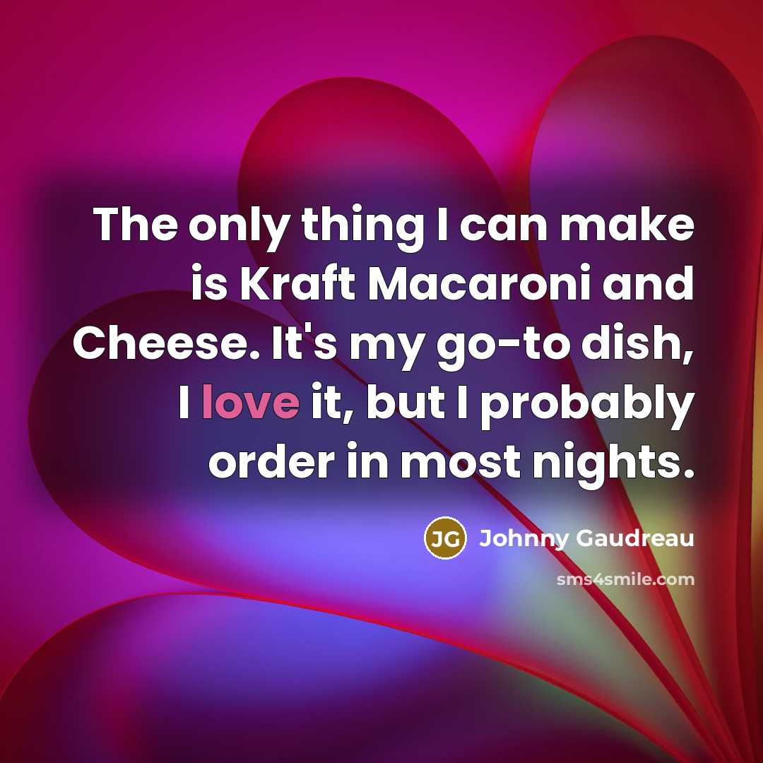 “The only thing I can make is Kraft Macaroni and Cheese. It's my go-to dish, I love it, but I probably order in most nights.” quote by Johnny Gaudreau