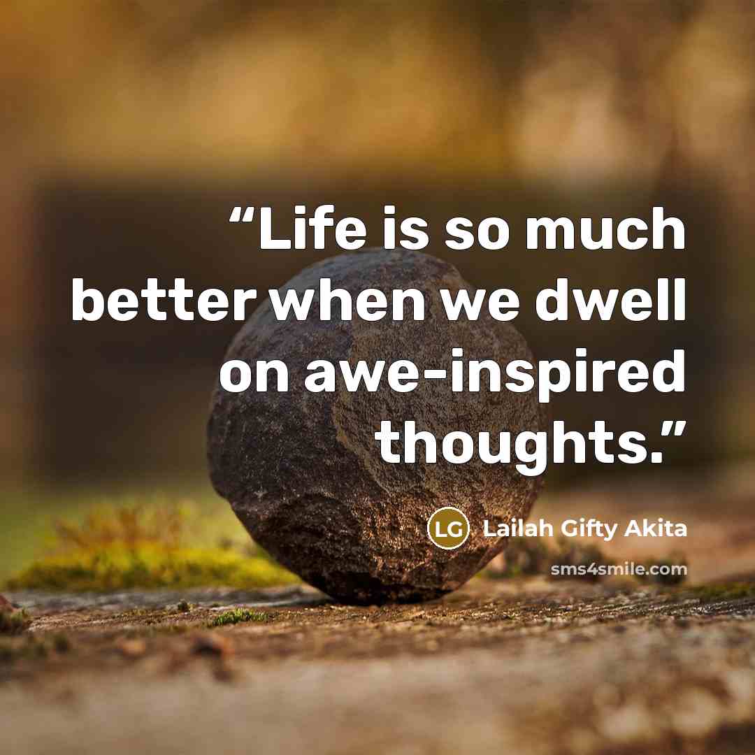 “Life is so much better when we dwell on awe-inspired thoughts.” quote by Lailah Gifty Akita