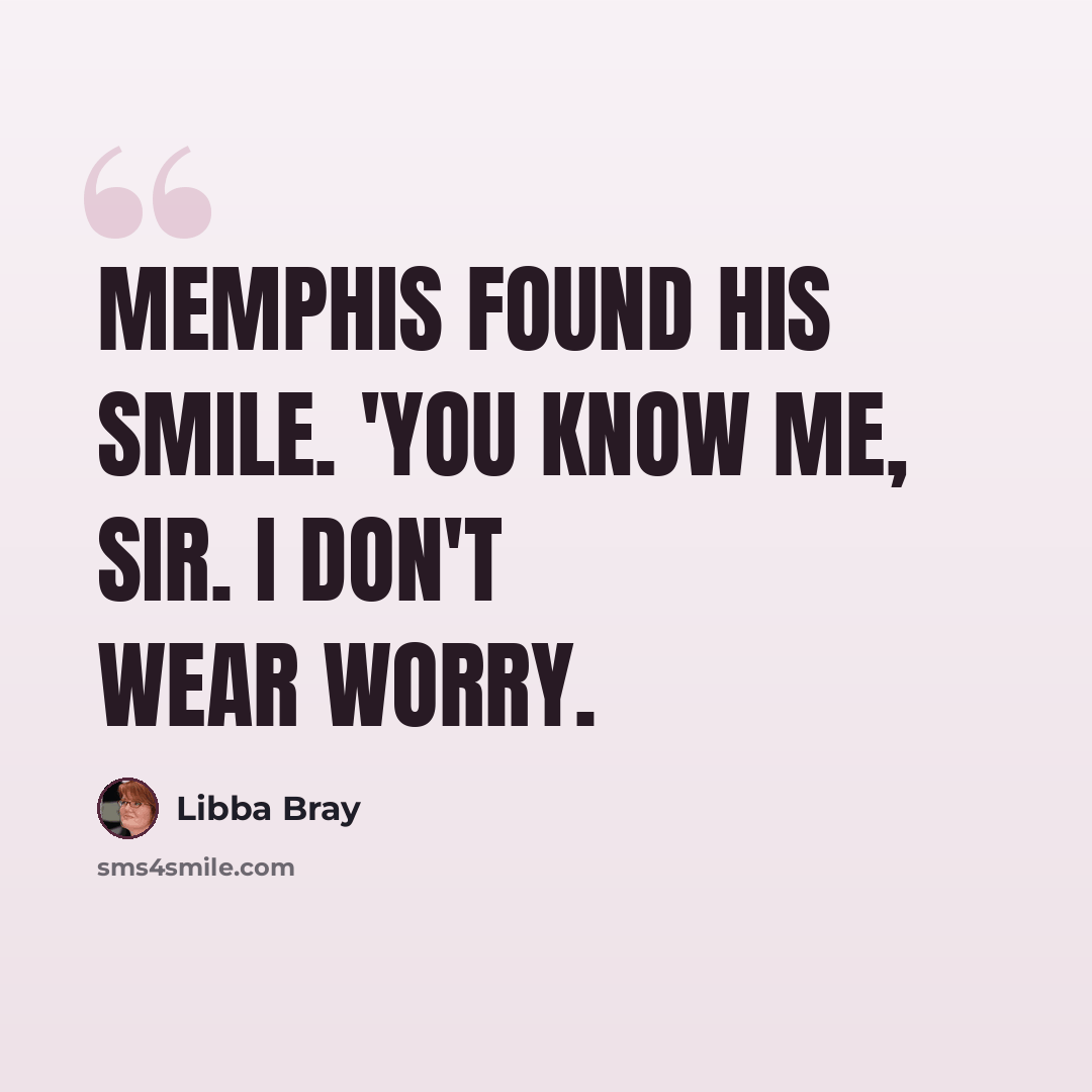 “Memphis found his smile. 'You know me, sir. I don't wear worry.” quote by Libba Bray