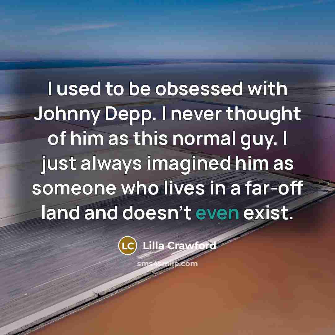 “I used to be obsessed with Johnny Depp. I never thought of him as this normal guy. I just always imagined him as someone who lives in a far-off land and doesn't even exist.” quote by Lilla Crawford
