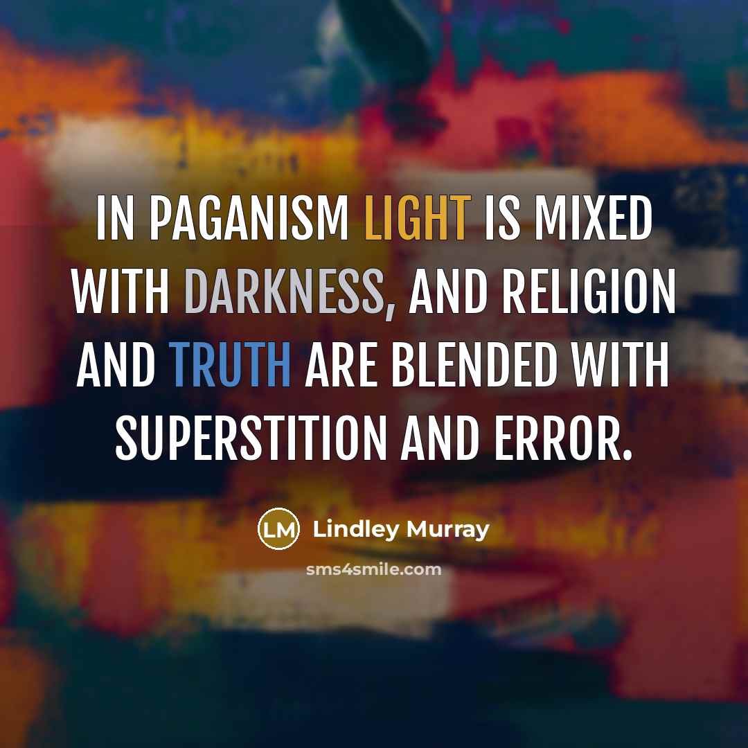 “In paganism light is mixed with darkness, and religion and truth are blended with superstition and error.” quote by Lindley Murray