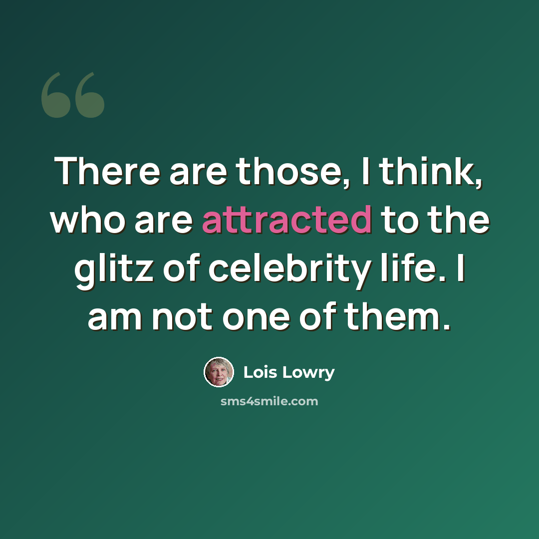 “There are those, I think, who are attracted to the glitz of celebrity life. I am not one of them.” quote by Lois Lowry