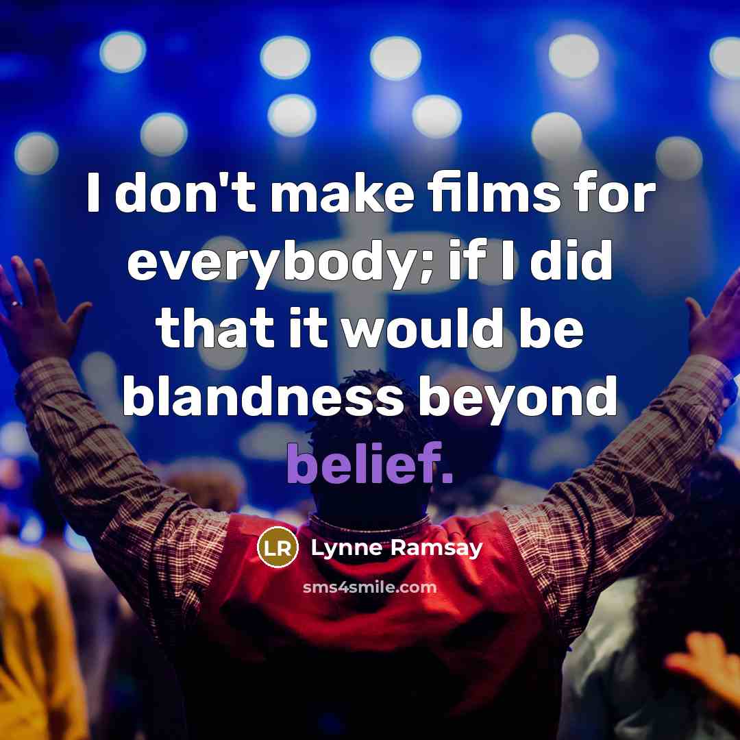“I don't make films for everybody; if I did that it would be blandness beyond belief.” quote by Lynne Ramsay