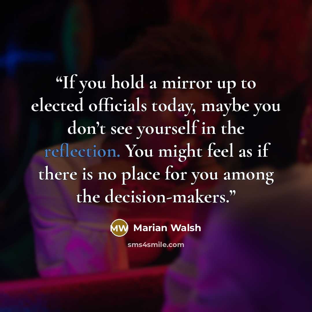 “If you hold a mirror up to elected officials today, maybe you don’t see yourself in the reflection. You might feel as if there is no place for you among the decision-makers.” quote by Marian Walsh
