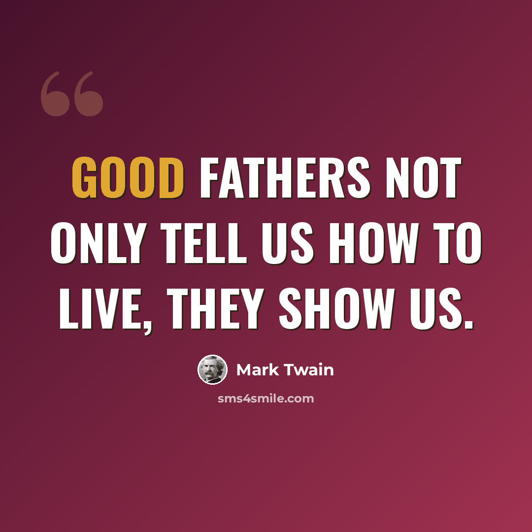 “Good fathers not only tell us how to live, they show us.” quote by Mark Twain