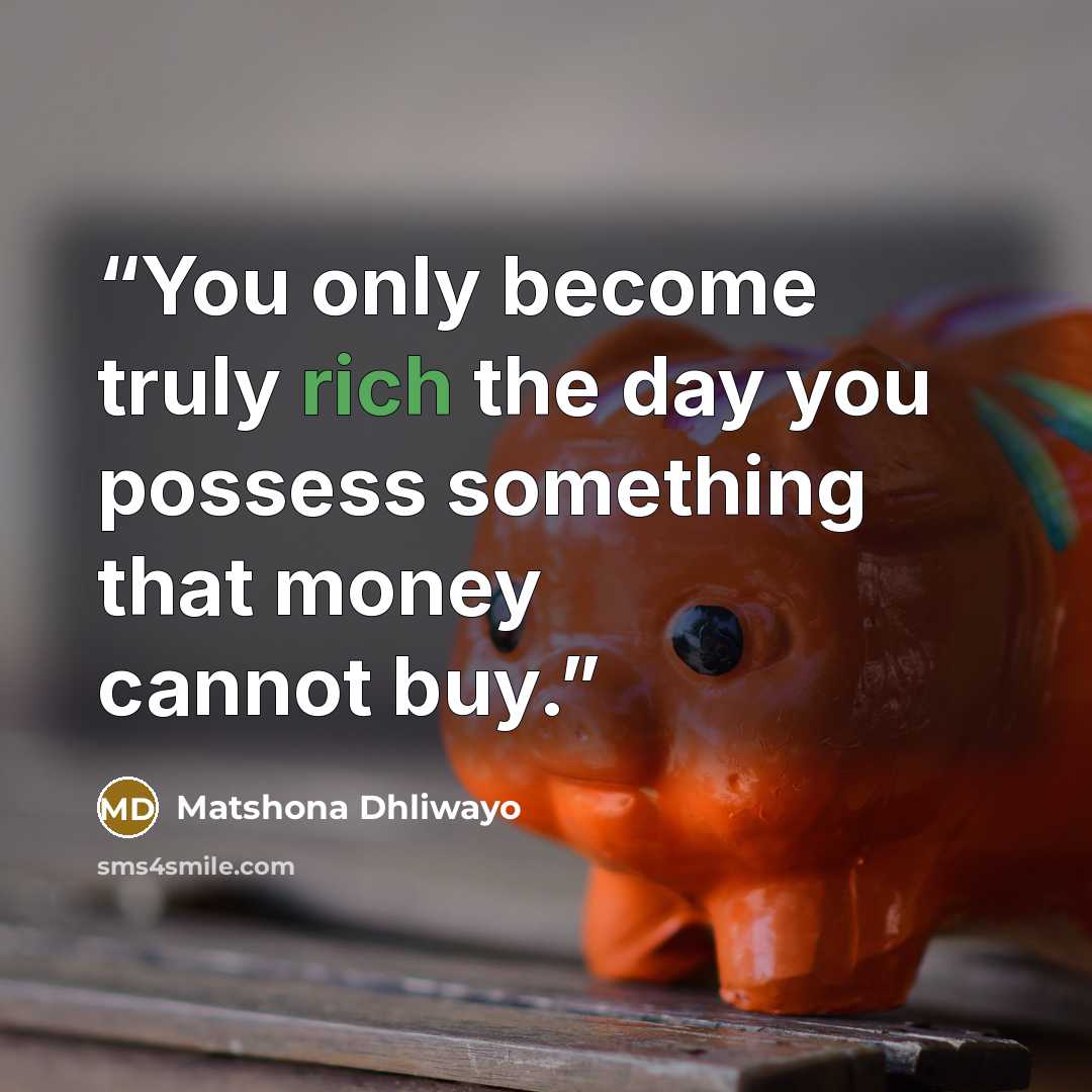 “You only become truly rich the day you possess something that money cannot buy.” quote by Matshona Dhliwayo