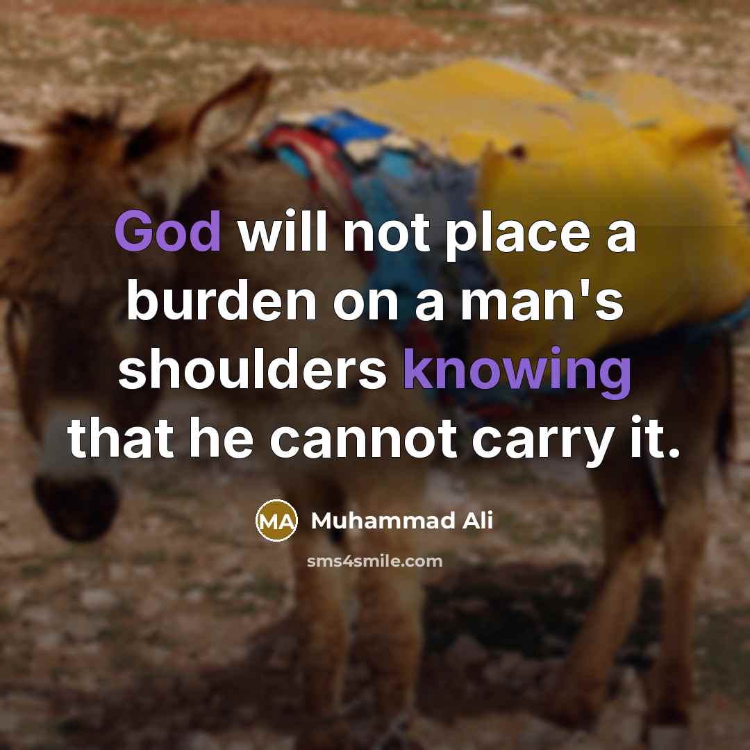 “God will not place a burden on a man's shoulders knowing that he cannot carry it.” quote by Muhammad Ali