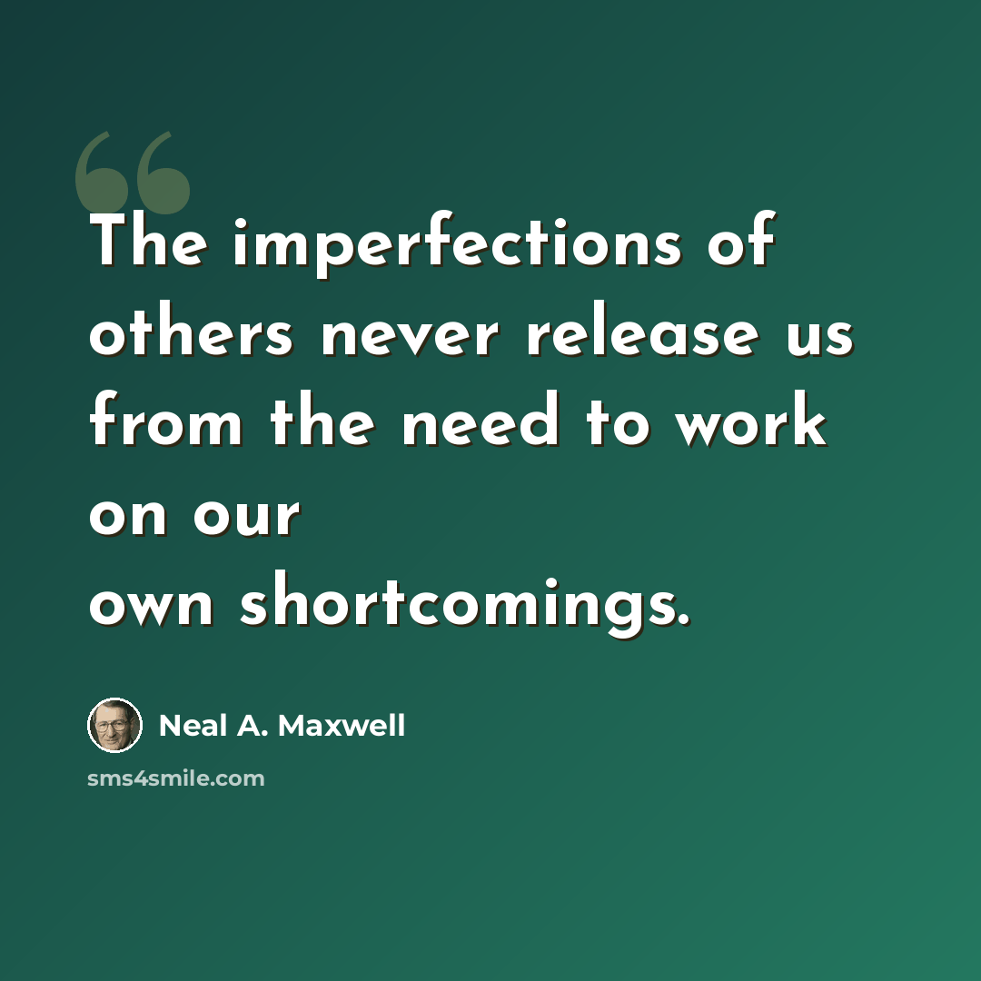 “The imperfections of others never release us from the need to work on our own shortcomings.” quote by Neal A. Maxwell