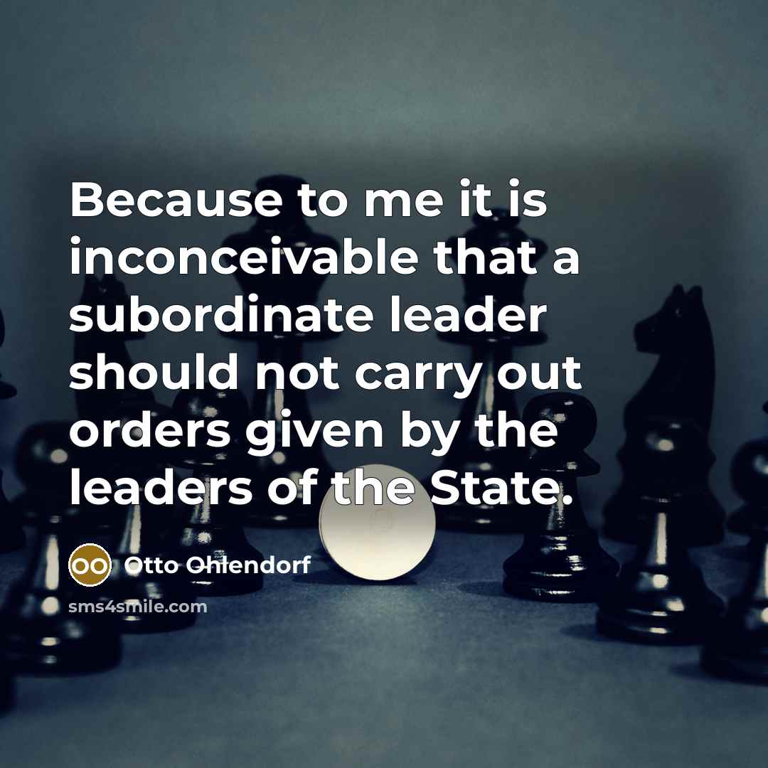 “Because to me it is inconceivable that a subordinate leader should not carry out orders given by the leaders of the State.” quote by Otto Ohlendorf