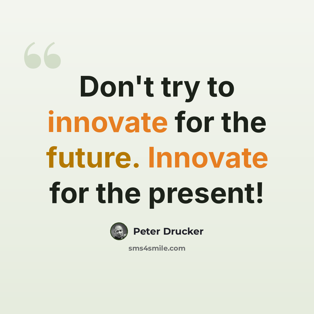 “Don't try to innovate for the future. Innovate for the present!” quote by Peter Drucker