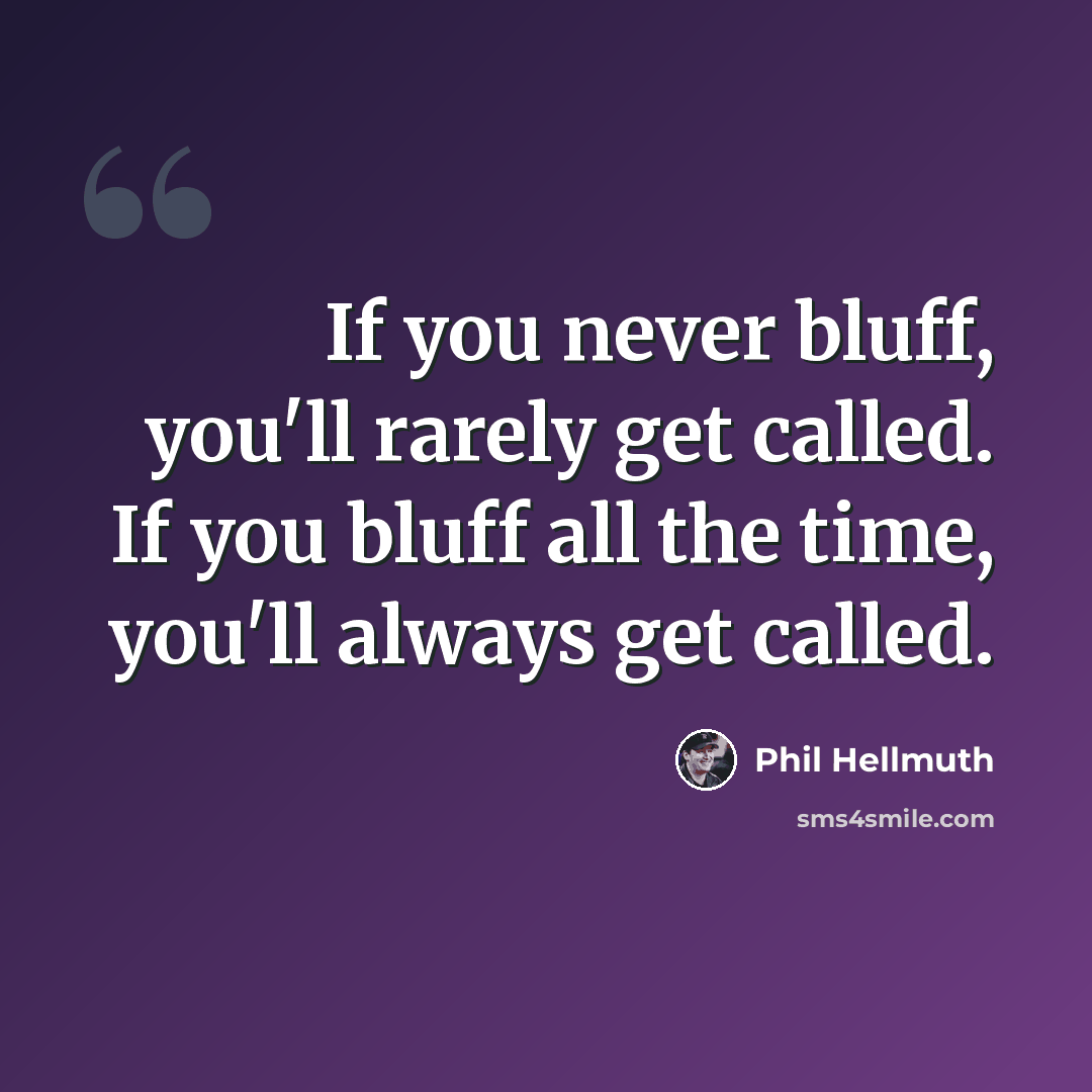 “If you never bluff, you'll rarely get called. If you bluff all the time, you'll always get called.” quote by Phil Hellmuth