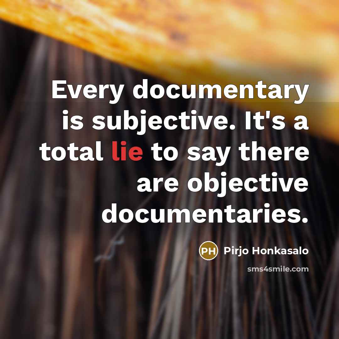 “Every documentary is subjective. It's a total lie to say there are objective documentaries.” quote by Pirjo Honkasalo