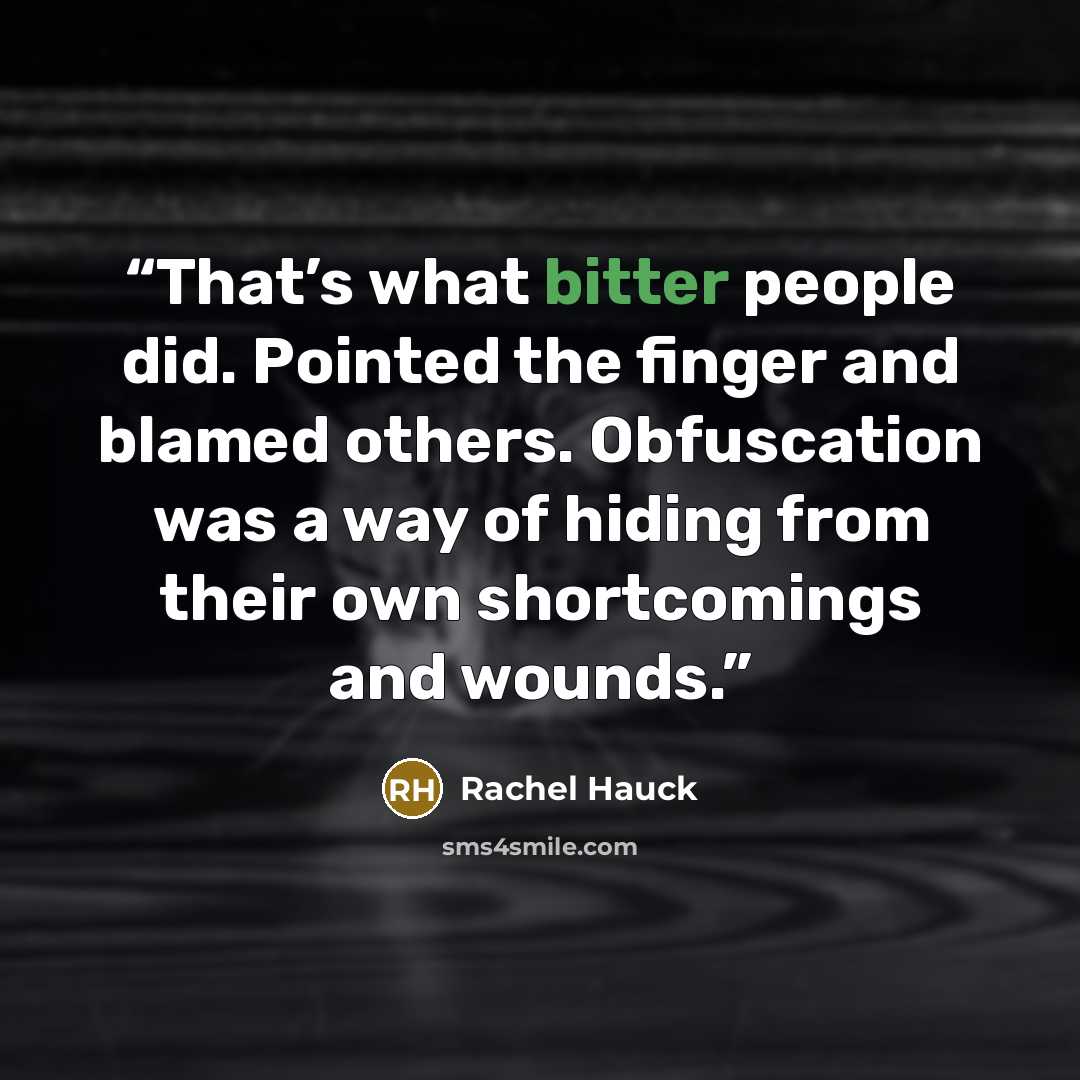 “That’s what bitter people did. Pointed the finger and blamed others. Obfuscation was a way of hiding from their own shortcomings and wounds.” quote by Rachel Hauck