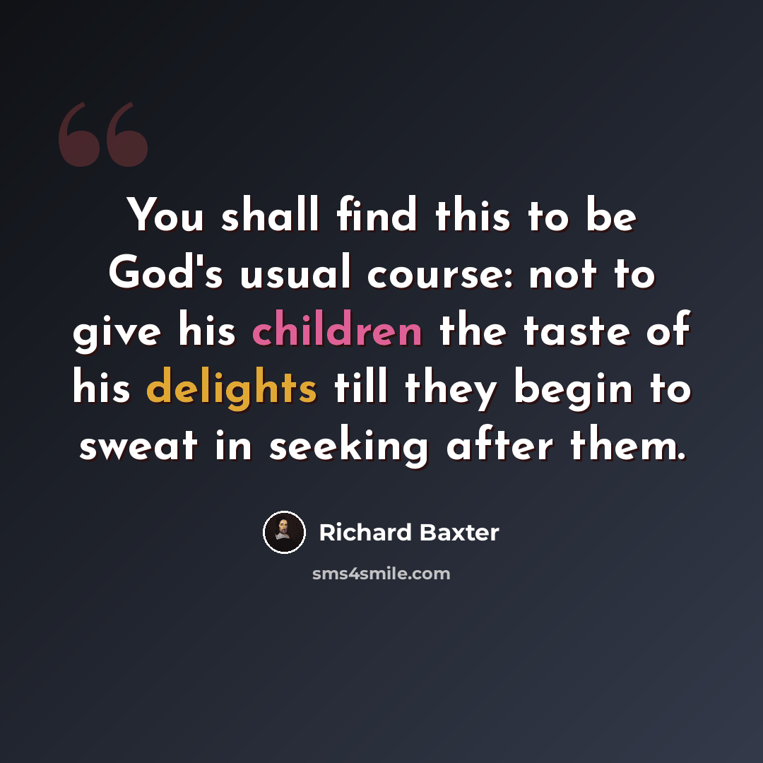 “You shall find this to be God's usual course: not to give his children the taste of his delights till they begin to sweat in seeking after them.” quote by Richard Baxter