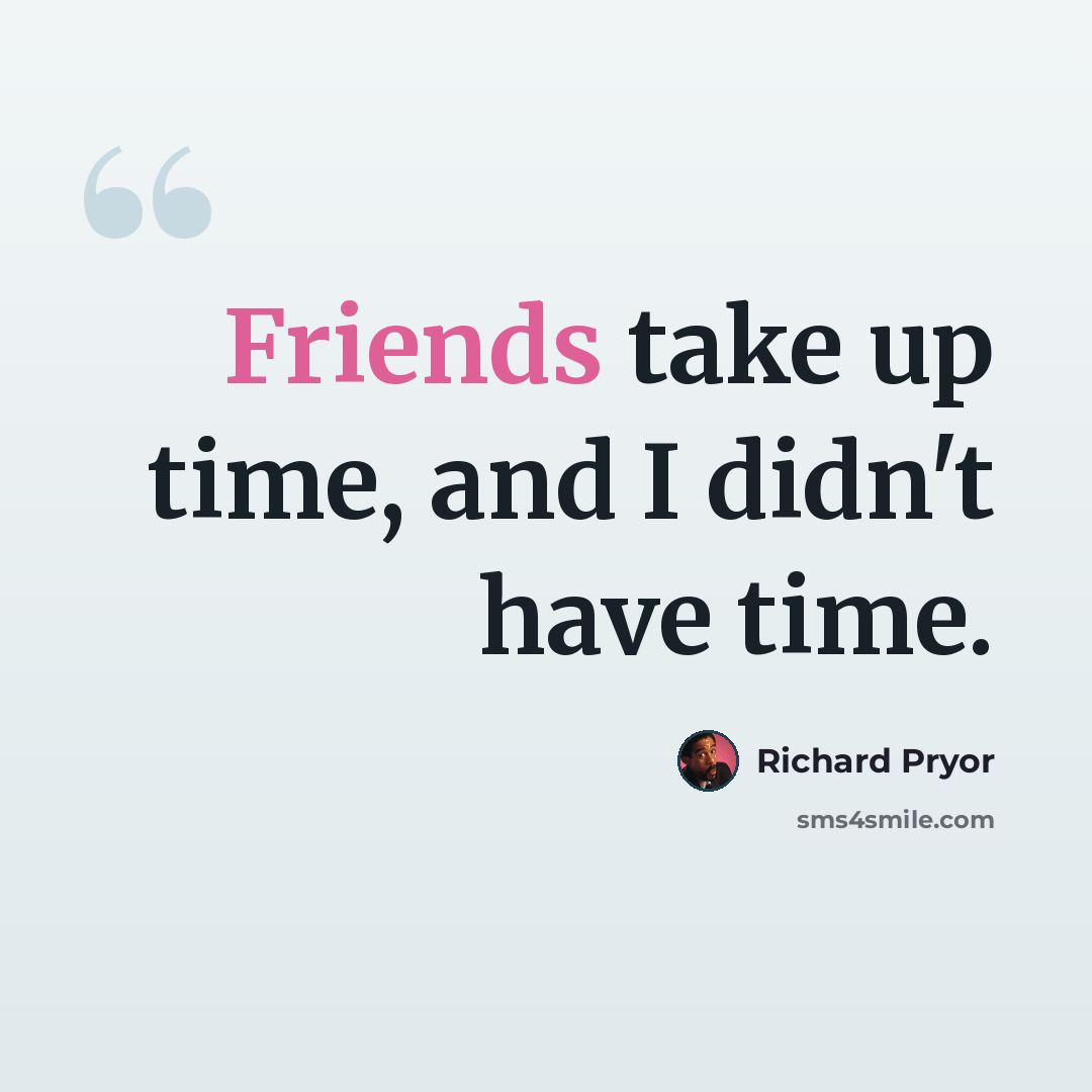 “Friends take up time, and I didn't have time.” quote by Richard Pryor