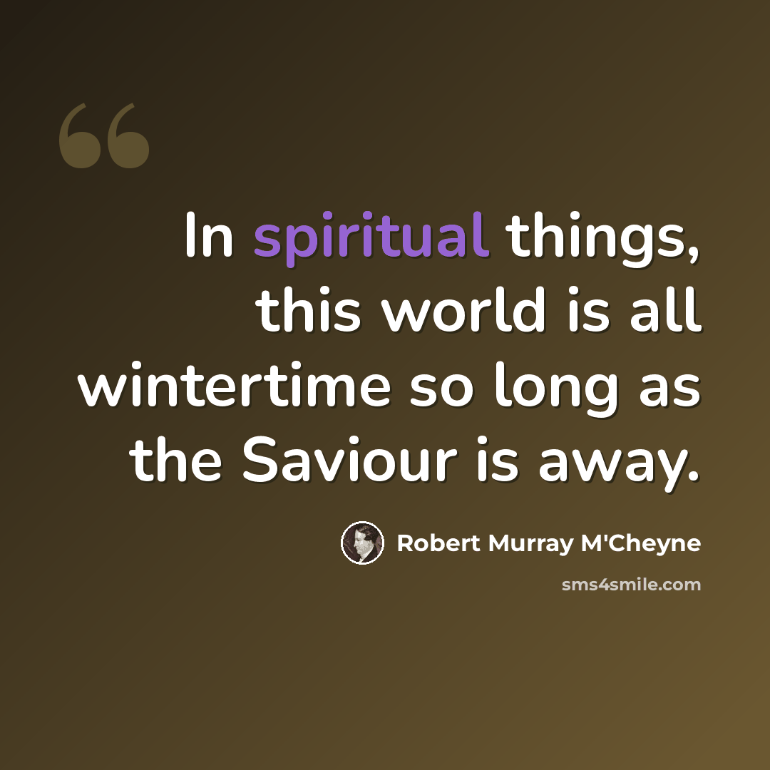 “In spiritual things, this world is all wintertime so long as the Saviour is away.” quote by Robert Murray M'Cheyne