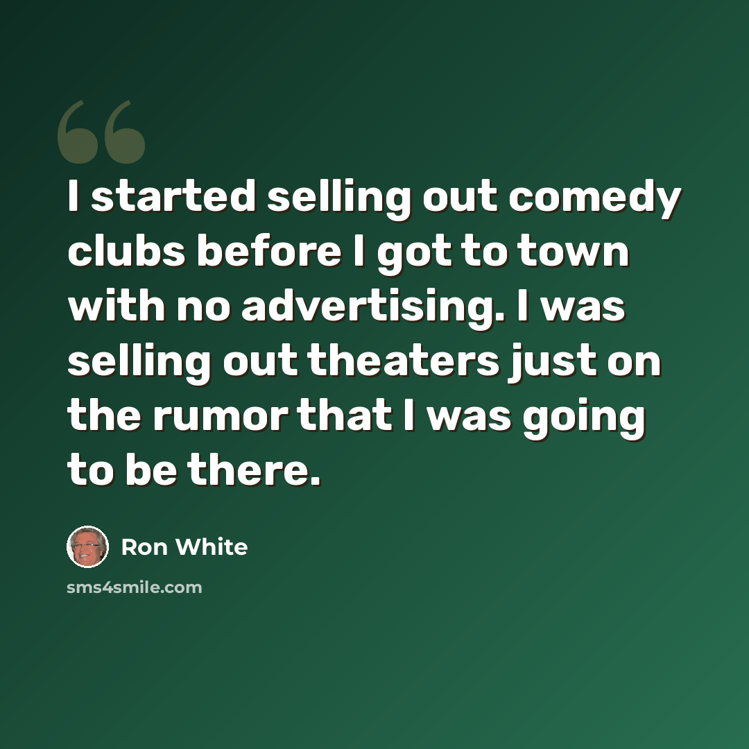 “I started selling out comedy clubs before I got to town with no advertising. I was selling out theaters just on the rumor that I was going to be there.” quote by Ron White