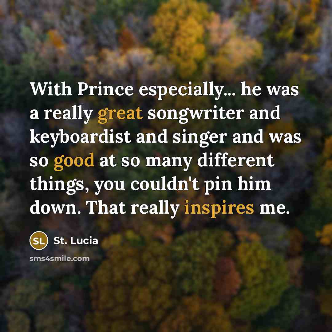 “With Prince especially... he was a really great songwriter and keyboardist and singer and was so good at so many different things, you couldn't pin him down. That really inspires me.” quote by St. Lucia