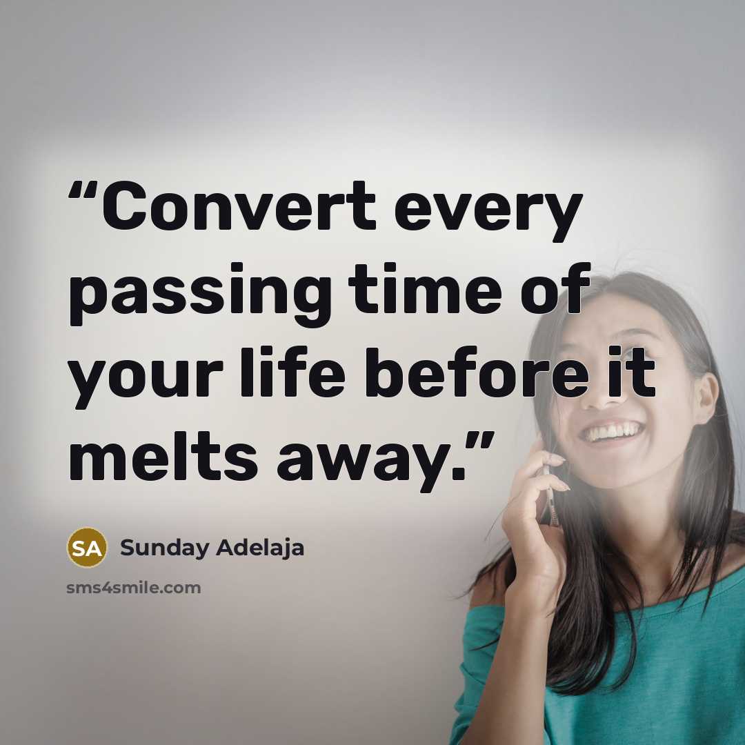 “Convert every passing time of your life before it melts away.” quote by Sunday Adelaja