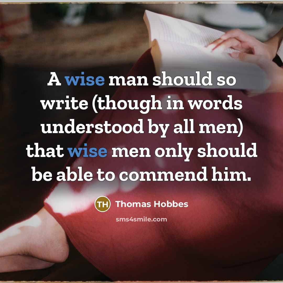 “A wise man should so write (though in words understood by all men) that wise men only should be able to commend him.” quote by Thomas Hobbes