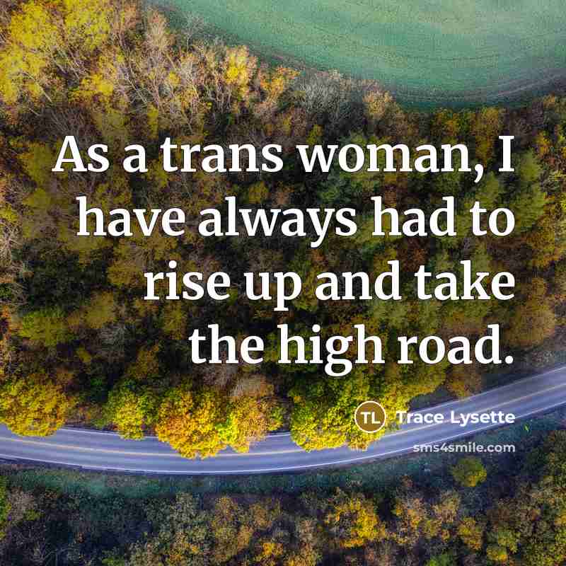 “As a trans woman, I have always had to rise up and take the high road.” quote by Trace Lysette