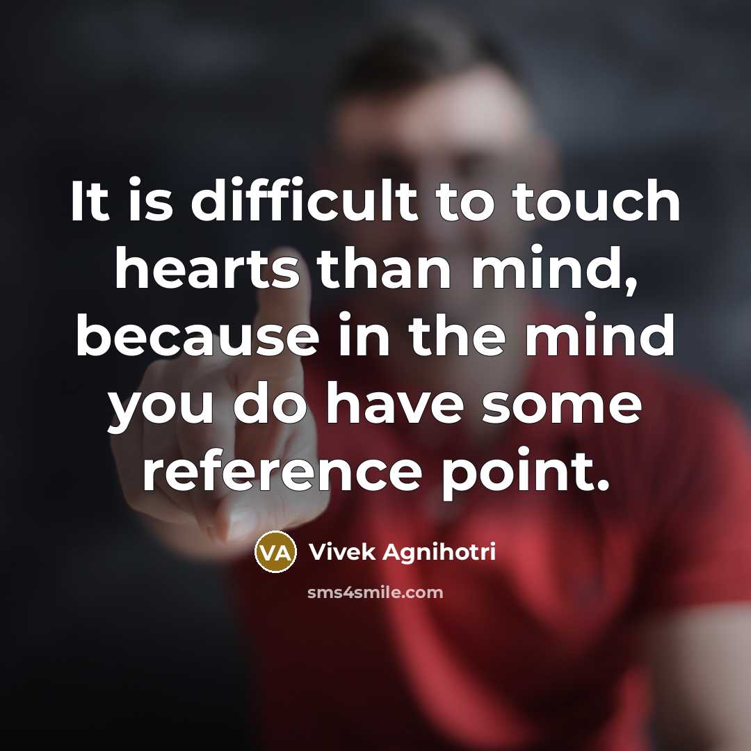 “It is difficult to touch hearts than mind, because in the mind you do have some reference point.” quote by Vivek Agnihotri