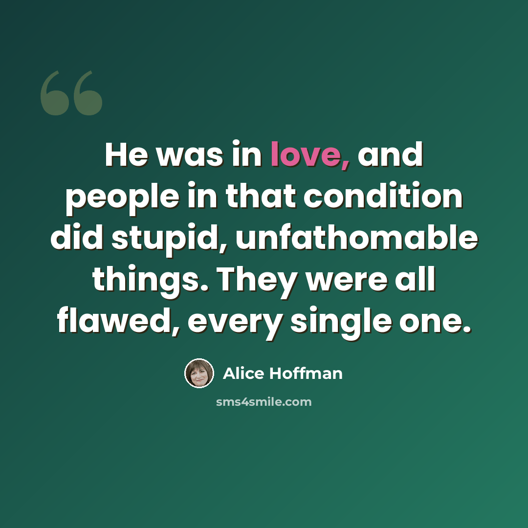 “He was in love, and people in that condition did stupid, unfathomable things. They were all flawed, every single one.” quote by Alice Hoffman