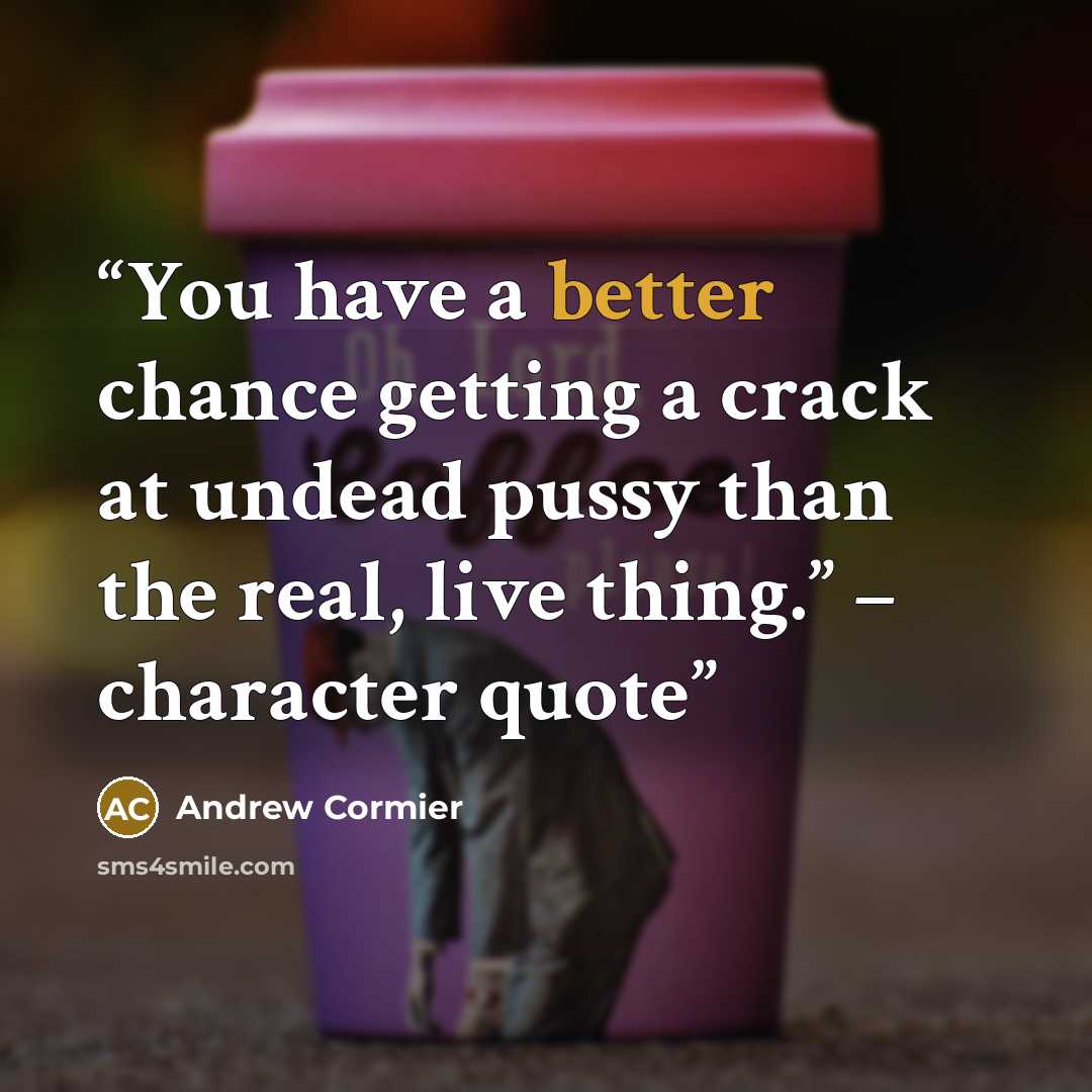 “You have a better chance getting a crack at undead pussy than the real, live thing.” – character quote” quote by Andrew Cormier