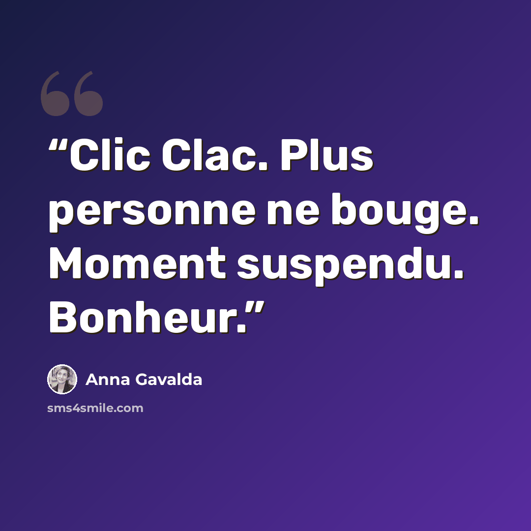 “Clic Clac. Plus personne ne bouge. Moment suspendu. Bonheur.” quote by Anna Gavalda