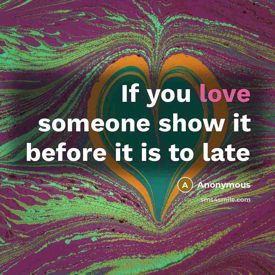 “If you love someone show it before it is to late” quote by Anonymous