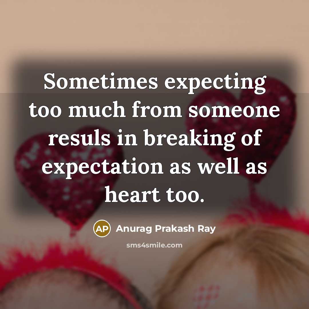 “Sometimes expecting too much from someone resuls in breaking of expectation as well as heart too.” quote by Anurag Prakash Ray