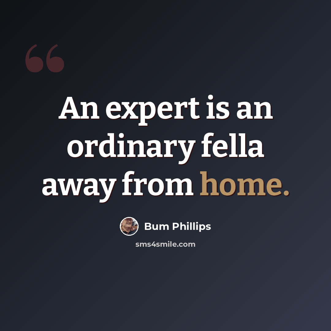 “An expert is an ordinary fella away from home.” quote by Bum Phillips