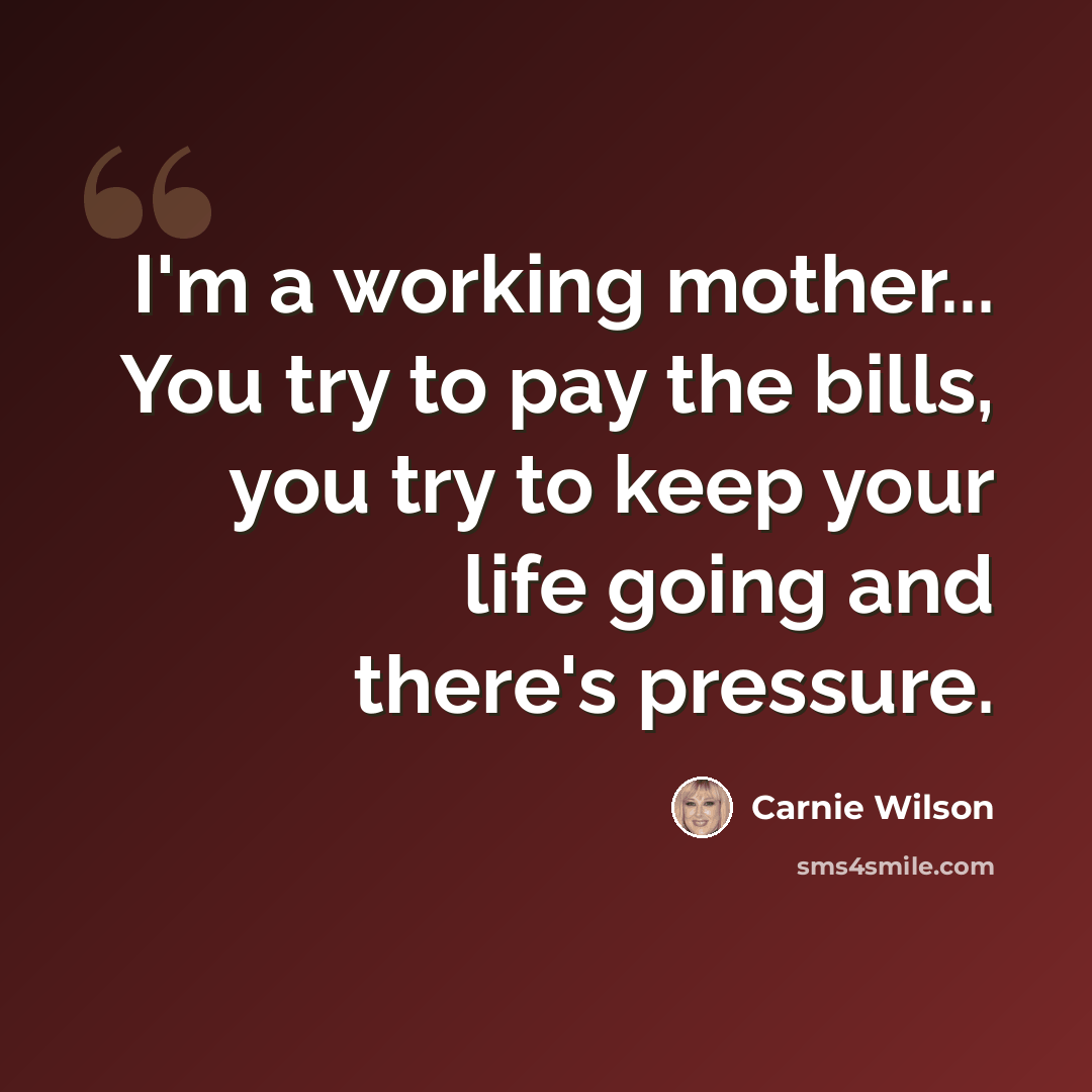 “I'm a working mother... You try to pay the bills, you try to keep your life going and there's pressure.” quote by Carnie Wilson