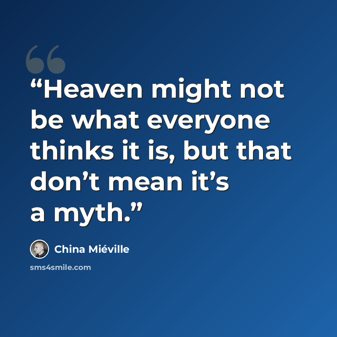 “Heaven might not be what everyone thinks it is, but that don’t mean it’s a myth.” quote by China Miéville