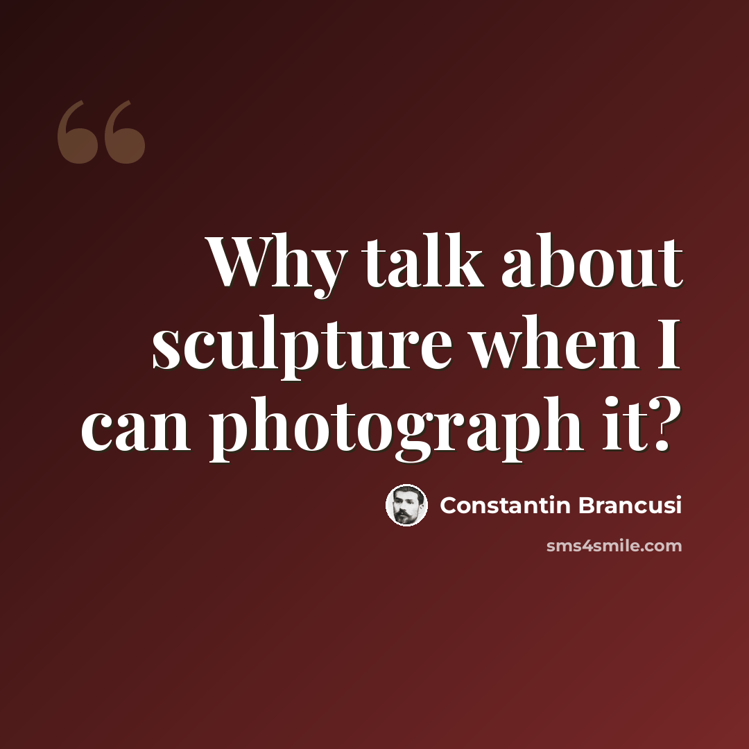 “Why talk about sculpture when I can photograph it?” quote by Constantin Brancusi