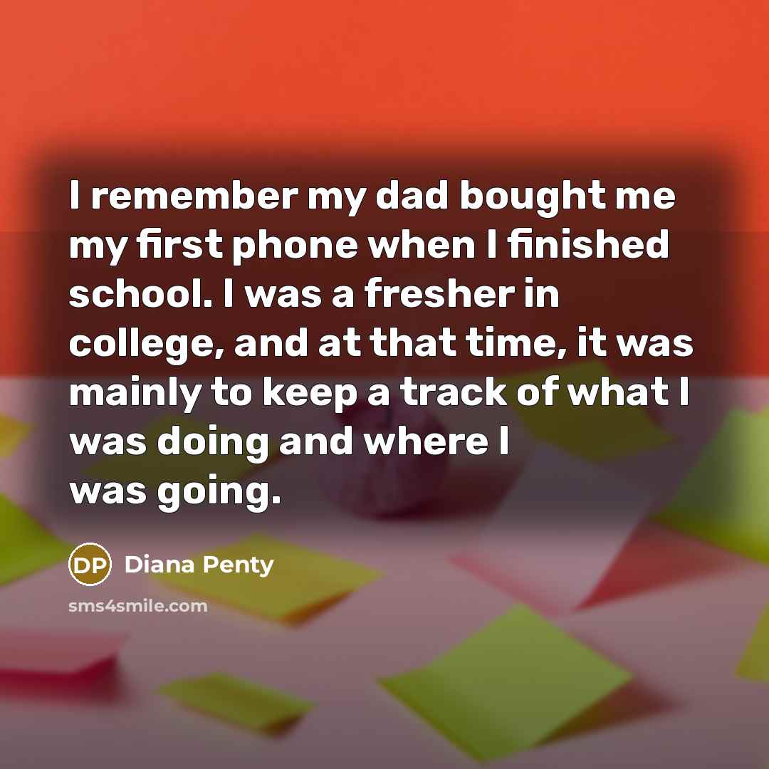“I remember my dad bought me my first phone when I finished school. I was a fresher in college, and at that time, it was mainly to keep a track of what I was doing and where I was going.” quote by Diana Penty
