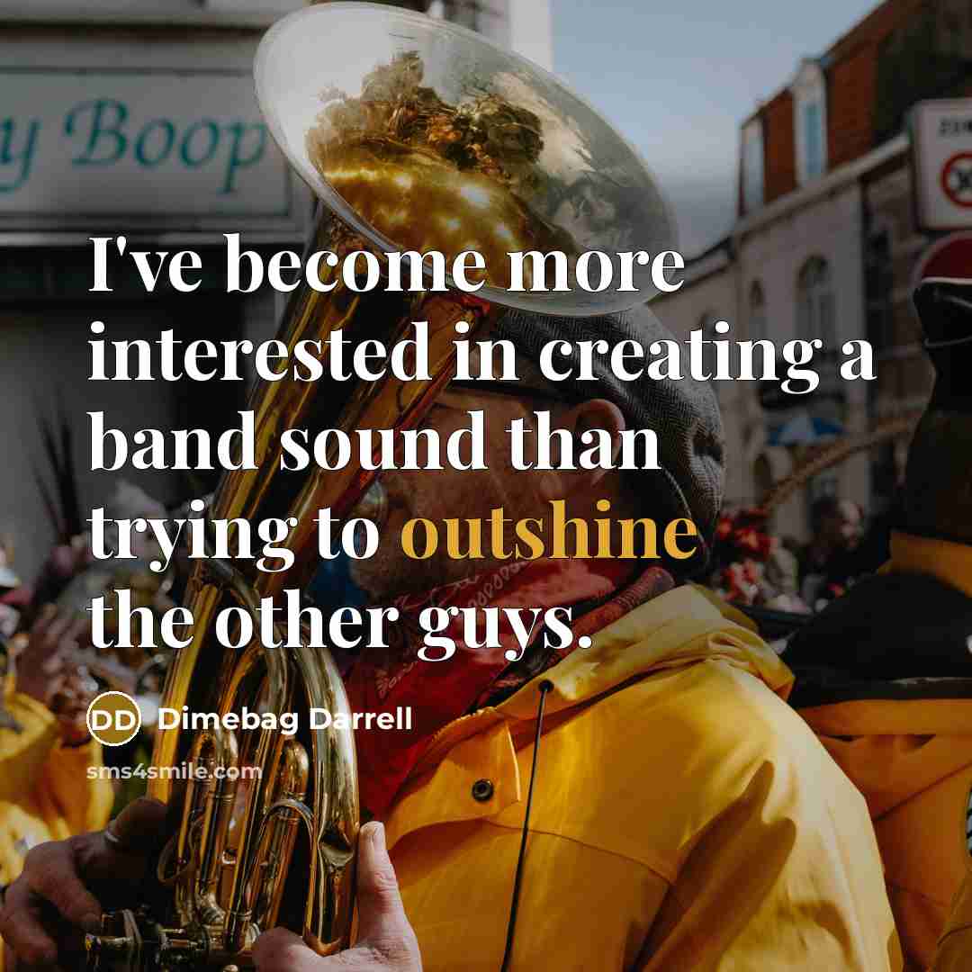 “I've become more interested in creating a band sound than trying to outshine the other guys.” quote by Dimebag Darrell