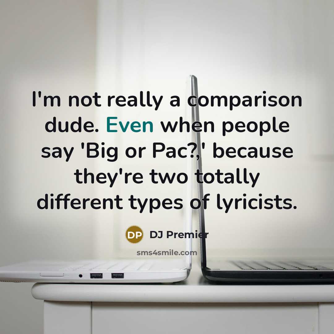 “I'm not really a comparison dude. Even when people say 'Big or Pac?,' because they're two totally different types of lyricists.” quote by DJ Premier